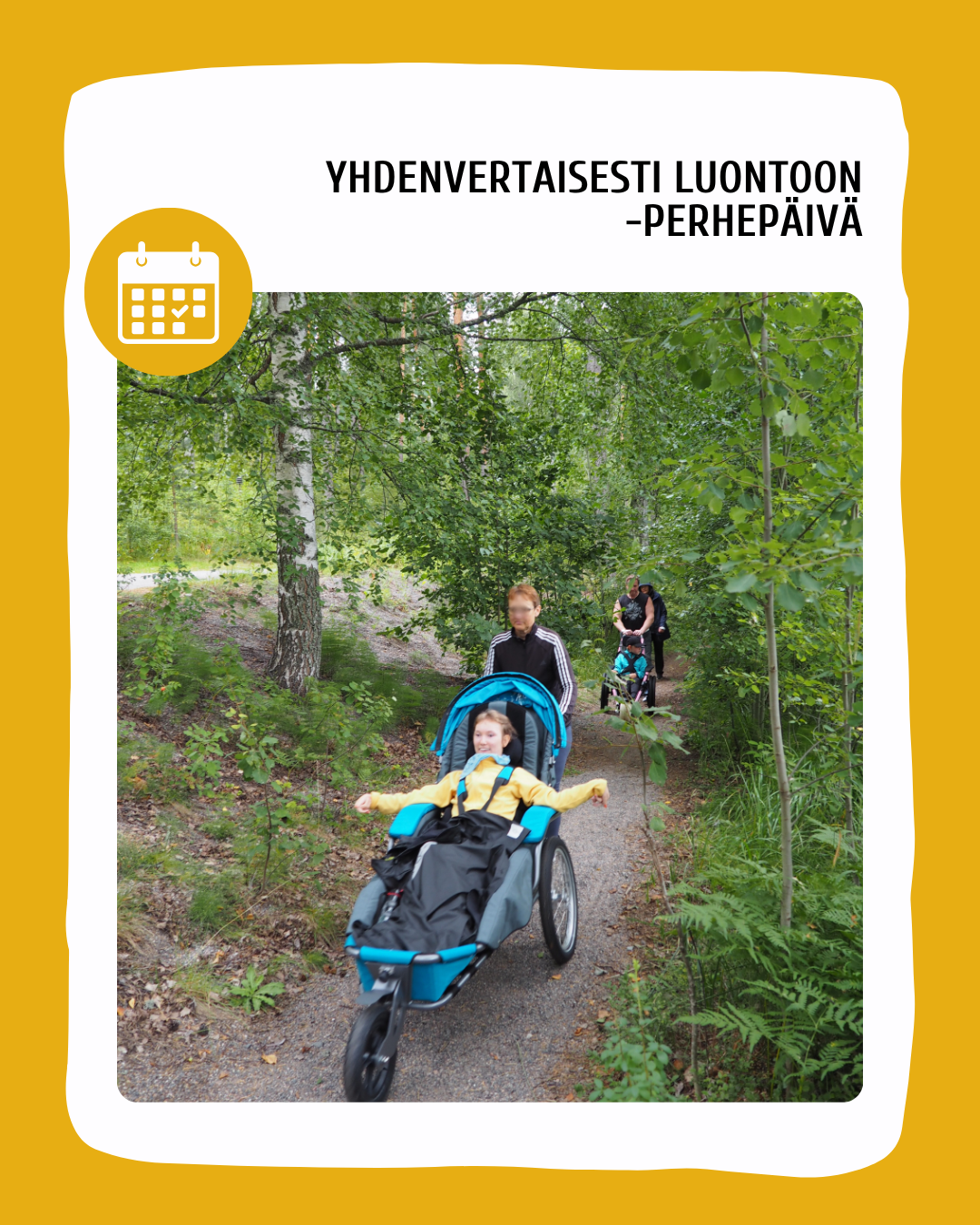 Metsäpolulla kaksi perhettä, joiden lapset/nuoret kulkevat toimintavälineen kyydissä. Etummainen nuori hymyilee. Tekstinä: Yhdenvertaisesti luontoon -perhepäivä